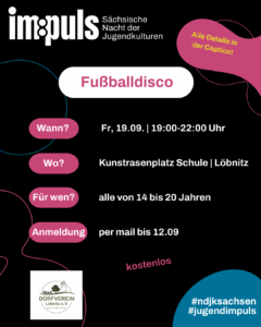 lakat zur Fußballdisco in Löbnitz: Termin Freitag, 19.09., 19–22 Uhr auf dem Kunstrasenplatz der Schule Löbnitz. Für Jugendliche von 14 bis 20 Jahren, Anmeldung bis 12.09. per Mail, Teilnahme kostenlos. Veranstaltung im Rahmen der Sächsischen Nacht der Jugendkulturen.